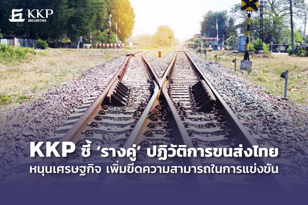 บริษัทหลักทรัพย์ เกียรตินาคินภัทร (KKPS) ออกรายงานล่าสุด "KKP ชี้ “รางคู่” ปฏิวัติการขนส่งไทย หนุนเศรษฐกิจ เพิ่มขีดความสามารถในการแข่งขัน